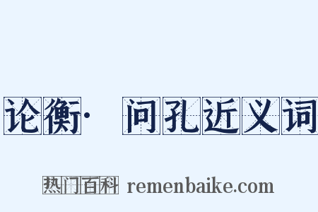 论衡·问孔近义词是什么意思的图片